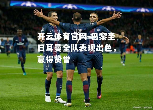 巴黎圣日耳曼全队表现出色，赢得赞誉