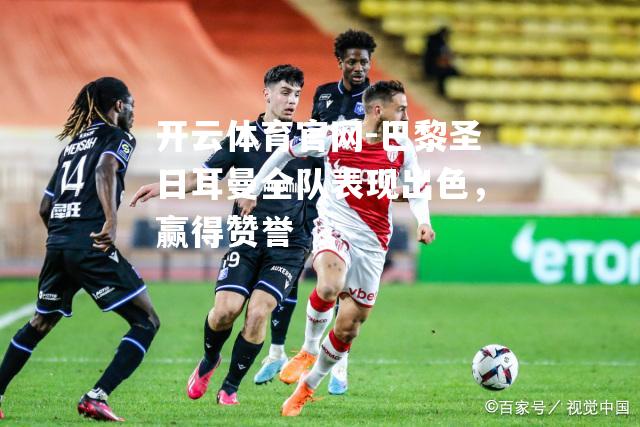 巴黎圣日耳曼全队表现出色，赢得赞誉