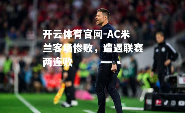 AC米兰客场惨败，遭遇联赛两连败