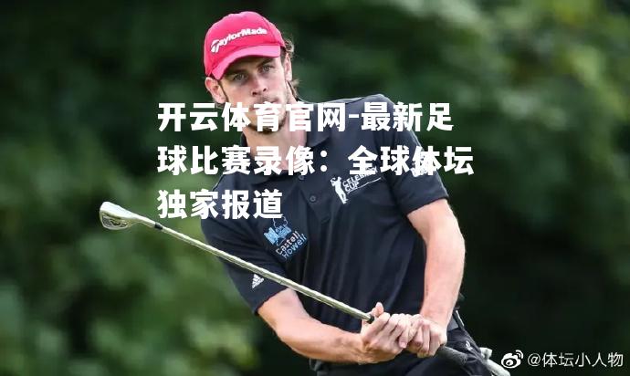 最新足球比赛录像：全球体坛独家报道
