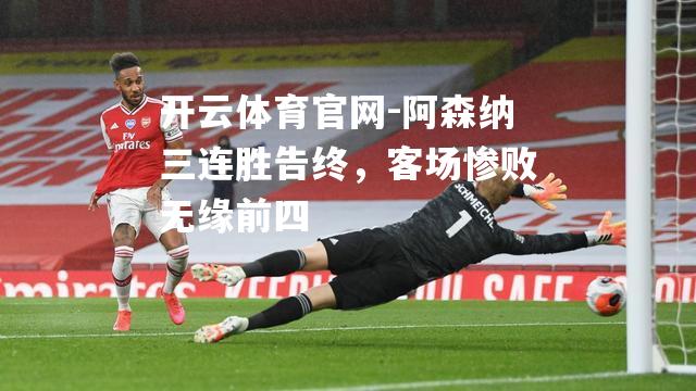 阿森纳三连胜告终，客场惨败无缘前四