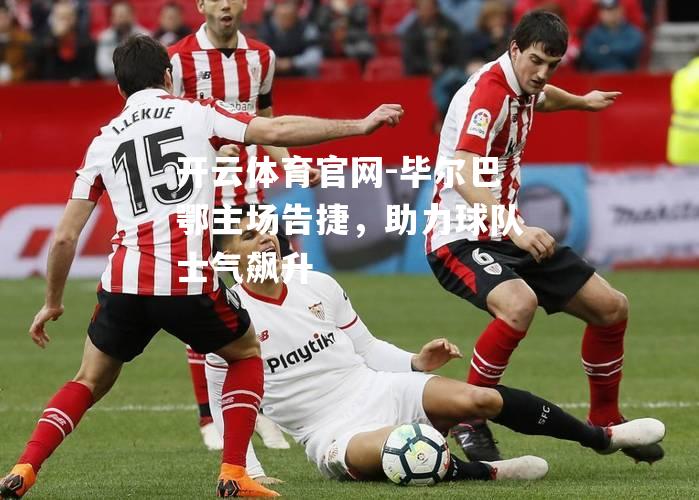 毕尔巴鄂主场告捷，助力球队士气飙升