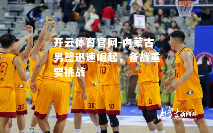 内蒙古男篮迅速崛起，备战重要挑战