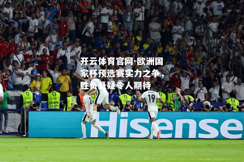 欧洲国家杯预选赛实力之争，胜负悬疑令人期待