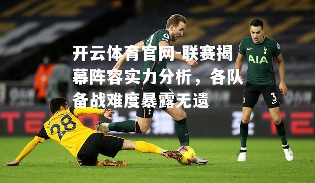 联赛揭幕阵容实力分析，各队备战难度暴露无遗