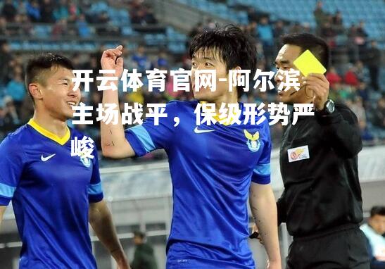 阿尔滨主场战平，保级形势严峻