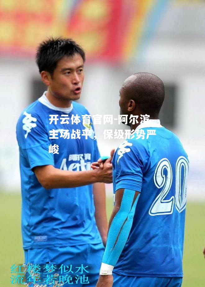 阿尔滨主场战平，保级形势严峻