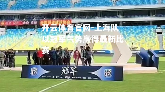 上海队以冠军气势赢得最新比赛